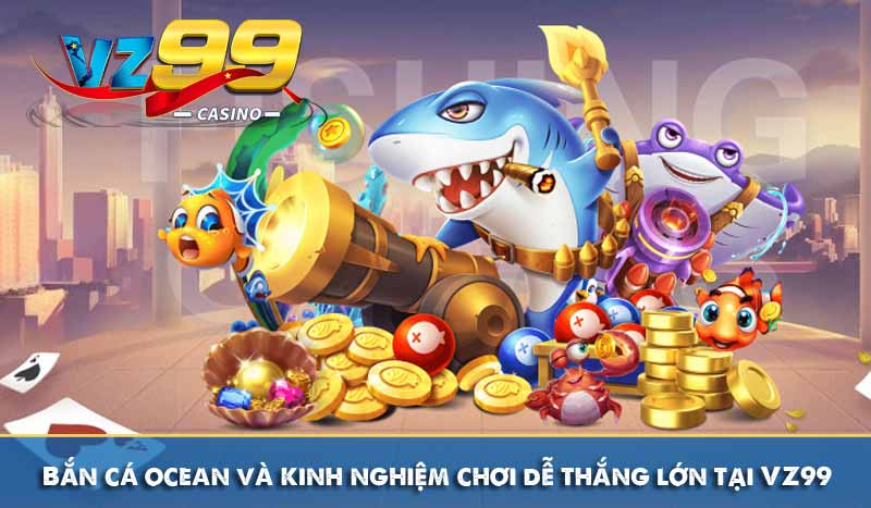 Bắn cá ocean và kinh nghiệm chơi dễ thắng lớn tại VZ99 5 Bắn cá ocean và kinh nghiệm chơi dễ thắng lớn tại VZ99