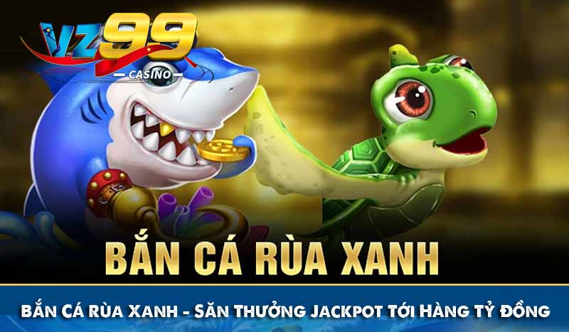 Bắn Cá Rùa Xanh - Săn Thưởng Jackpot Tới Hàng Tỷ Đồng 4 Bắn Cá Rùa Xanh - Săn Thưởng Jackpot Tới Hàng Tỷ Đồng