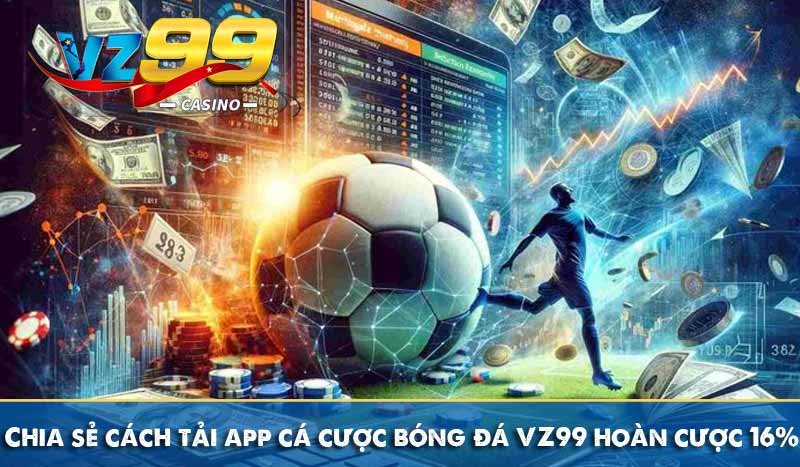 Chia sẻ cách tải app cá cược bóng đá VZ99 hoàn cược 16% 6 Chia sẻ cách tải app cá cược bóng đá VZ99 hoàn cược 16%