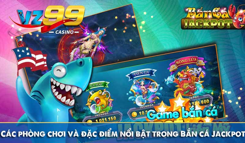 Bắn Cá Jackpot – Cổng Game VZ99 Thưởng Jackpot Tiền Tỷ 7 Các phòng chơi và đặc điểm nổi bật trong Bắn cá Jackpot