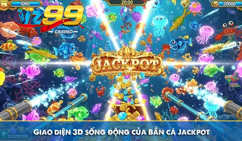 Bắn Cá Jackpot – Cổng Game VZ99 Thưởng Jackpot Tiền Tỷ 9 Giao diện 3D sống động của Bắn cá Jackpot