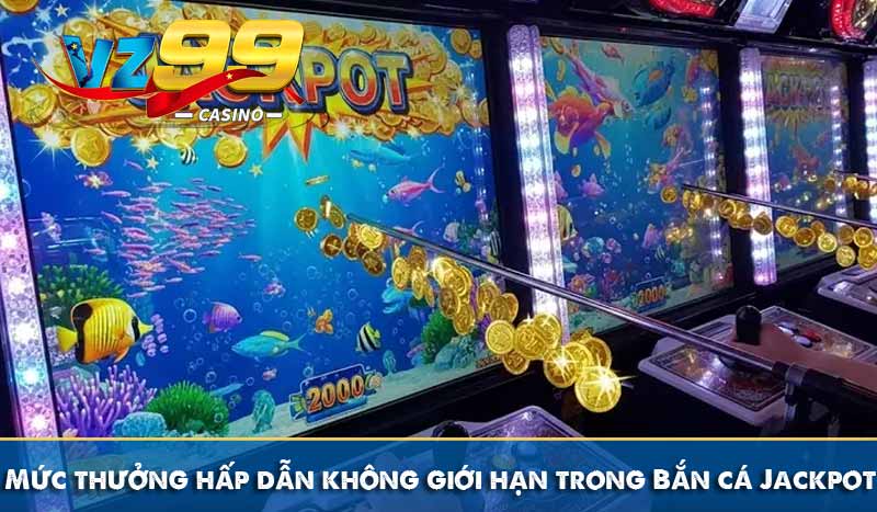 Bắn Cá Jackpot – Cổng Game VZ99 Thưởng Jackpot Tiền Tỷ 8 Mức thưởng hấp dẫn không giới hạn trong Bắn cá Jackpot