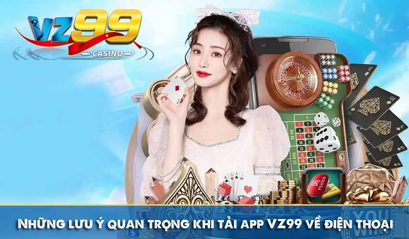 Tải app vz99 9 Những lưu ý quan trọng khi tải app VZ99 về điện thoại