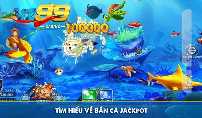 Bắn Cá Jackpot – Cổng Game VZ99 Thưởng Jackpot Tiền Tỷ 6 Tìm Hiểu Về Bắn cá Jackpot