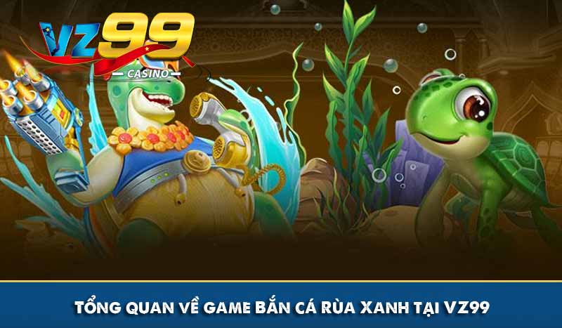 Bắn Cá Rùa Xanh - Săn Thưởng Jackpot Tới Hàng Tỷ Đồng 6 Tổng quan về game Bắn cá Rùa Xanh tại VZ99